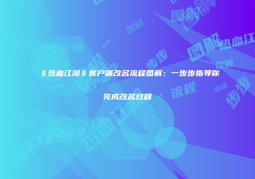 《热血江湖》客户端改名流程图解：一步步指导你完成改名过程