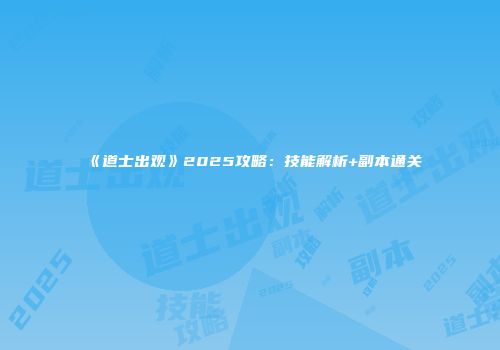 《道士出观》2025攻略：技能解析+副本通关