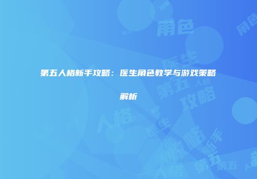 第五人格新手攻略：医生角色教学与游戏策略解析