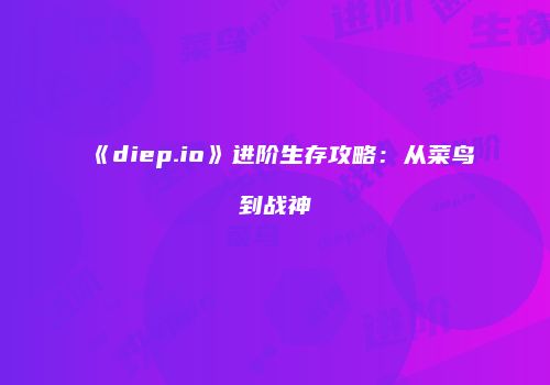 《diep.io》进阶生存攻略：从菜鸟到战神