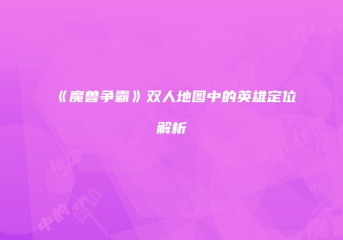 《魔兽争霸》双人地图中的英雄定位解析