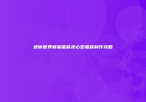 迷你世界蜂蜜蛋糕及心型蛋糕制作攻略