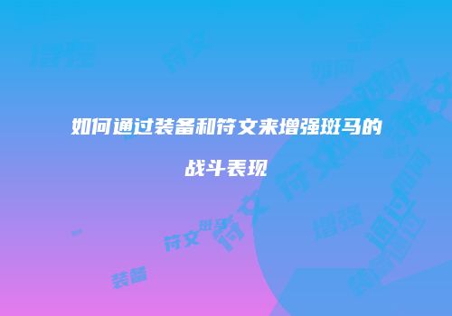 如何通过装备和符文来增强斑马的战斗表现