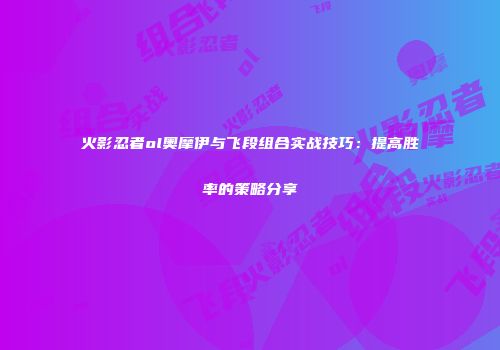 火影忍者ol奥摩伊与飞段组合实战技巧：提高胜率的策略分享