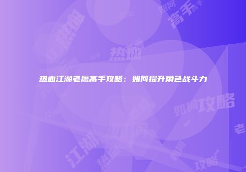 热血江湖老鹰高手攻略：如何提升角色战斗力