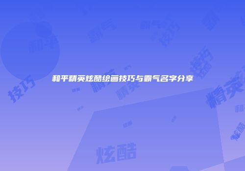 和平精英炫酷绘画技巧与霸气名字分享
