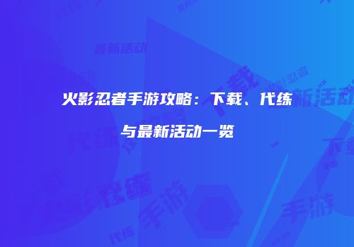 火影忍者手游攻略：下载、代练与最新活动一览