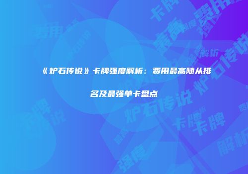 《炉石传说》卡牌强度解析：费用最高随从排名及最强单卡盘点