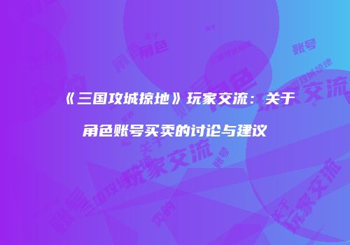 《三国攻城掠地》玩家交流：关于角色账号买卖的讨论与建议
