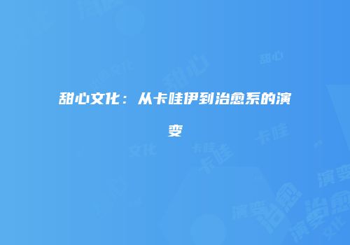 甜心文化：从卡哇伊到治愈系的演变