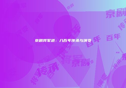 京剧将军道：八百年传承与演变