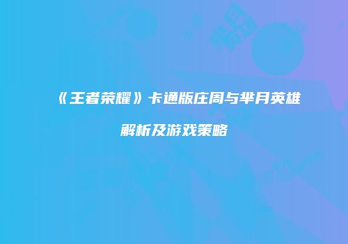 《王者荣耀》卡通版庄周与芈月英雄解析及游戏策略
