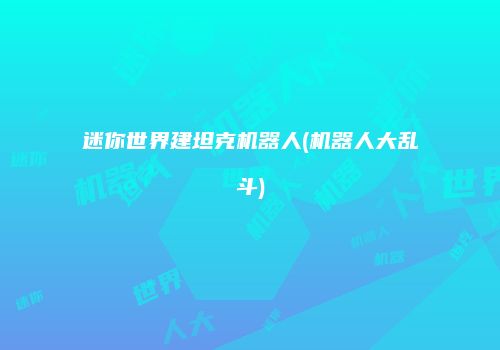 迷你世界建坦克机器人(机器人大乱斗)