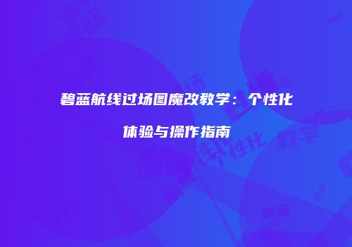 碧蓝航线过场图魔改教学：个性化体验与操作指南