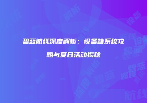 碧蓝航线深度解析：设备箱系统攻略与夏日活动揭秘