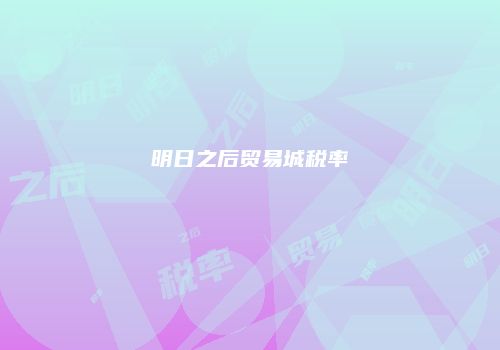 明日之后贸易城税率