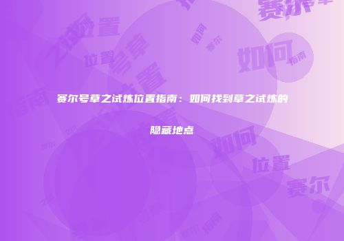 赛尔号草之试炼位置指南：如何找到草之试炼的隐藏地点
