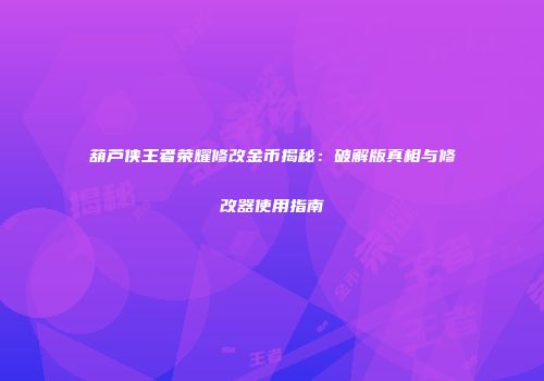 葫芦侠王者荣耀修改金币揭秘：破解版真相与修改器使用指南
