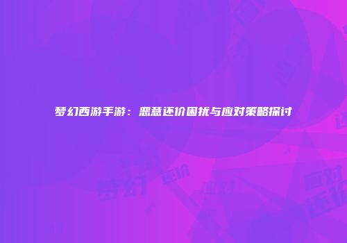 梦幻西游手游：恶意还价困扰与应对策略探讨