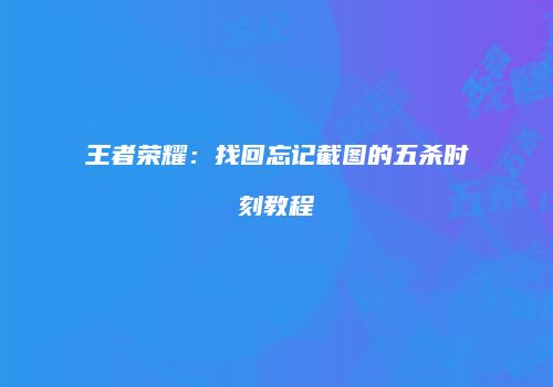 王者荣耀：找回忘记截图的五杀时刻教程