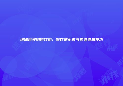 迷你世界陷阱攻略：制作抓小孩与抓娃娃机技巧