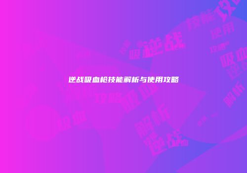 逆战吸血枪技能解析与使用攻略