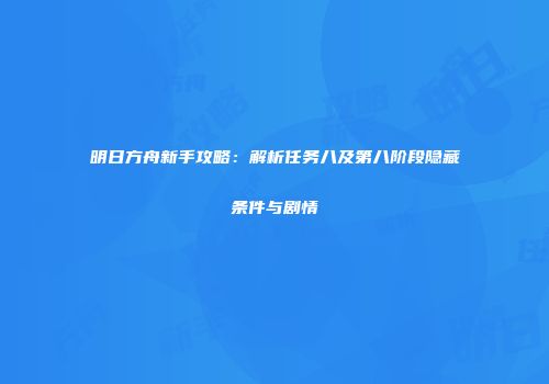 明日方舟新手攻略：解析任务八及第八阶段隐藏条件与剧情