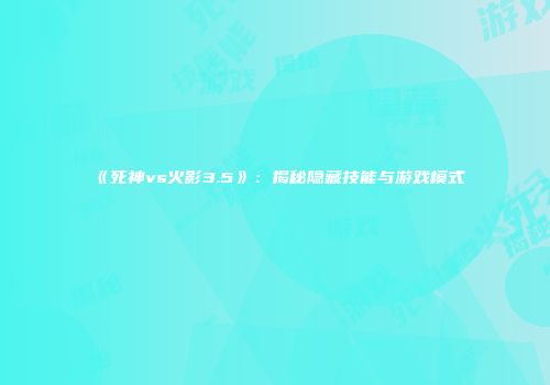 《死神vs火影3.5》：揭秘隐藏技能与游戏模式
