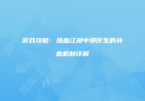 游戏攻略：热血江湖中邪医生的补血机制详解