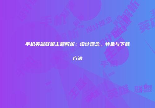 手机英雄联盟主题解析：设计理念、特色与下载方法