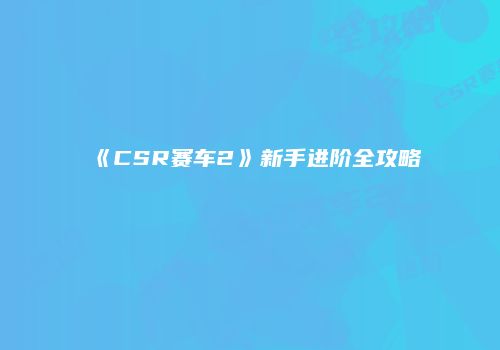 《CSR赛车2》新手进阶全攻略