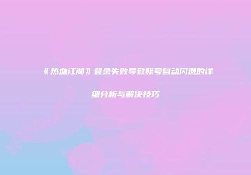 《热血江湖》登录失败导致账号自动闪退的详细分析与解决技巧