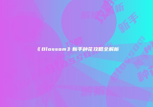 《Blossom》新手种花攻略全解析