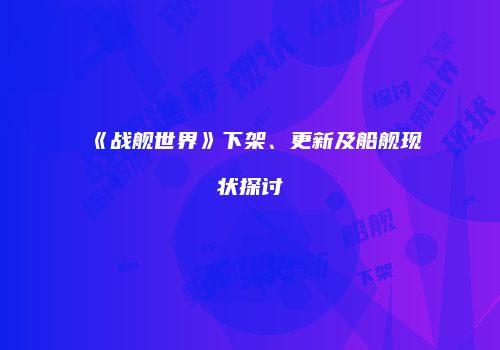 《战舰世界》下架、更新及船舰现状探讨