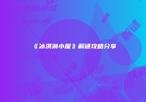 《冰淇淋小屋》解谜攻略分享