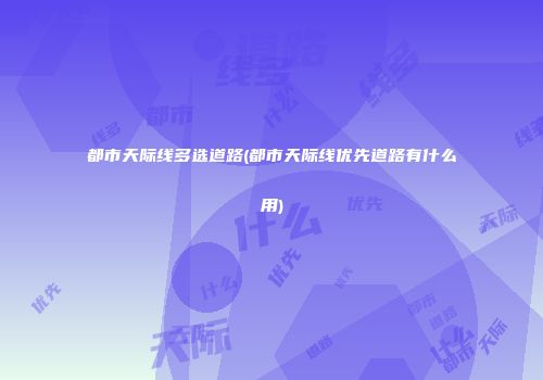 都市天际线多选道路(都市天际线优先道路有什么用)
