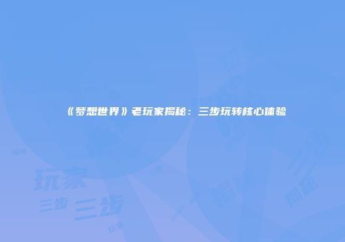 《梦想世界》老玩家揭秘：三步玩转核心体验