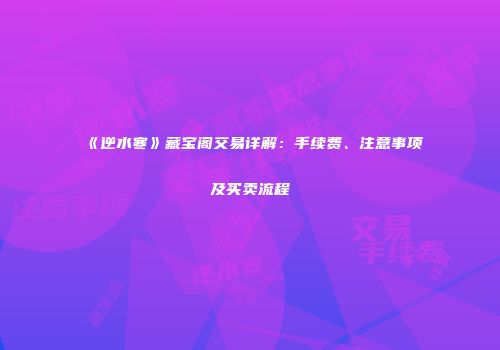 《逆水寒》藏宝阁交易详解：手续费、注意事项及买卖流程