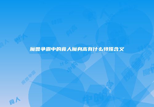 魔兽争霸中的食人魔身高有什么特殊含义