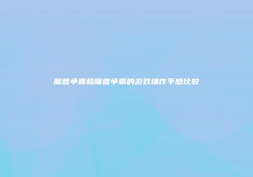 魔兽争霸和魔兽争霸的游戏操作手感比较