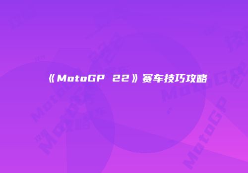 《MotoGP 22》赛车技巧攻略