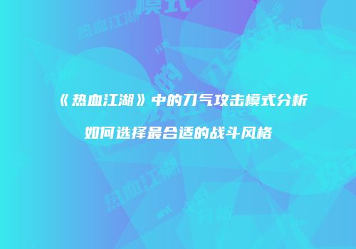 《热血江湖》中的刀气攻击模式分析如何选择最合适的战斗风格