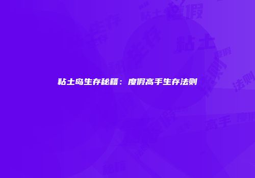 粘土岛生存秘籍：度假高手生存法则