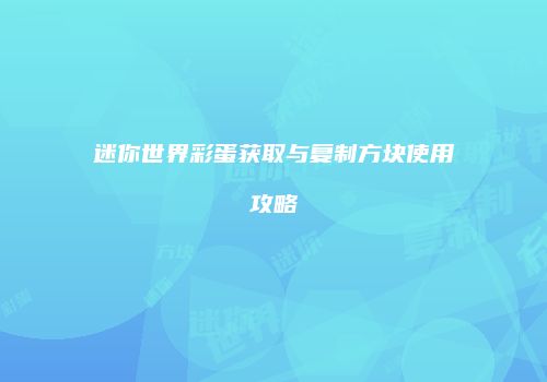 迷你世界彩蛋获取与复制方块使用攻略