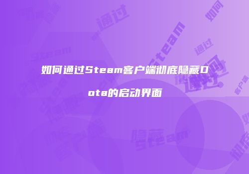 如何通过Steam客户端彻底隐藏Dota的启动界面