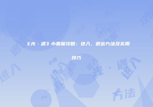 《光·遇》小黑屋攻略：进入、退出方法及实用技巧