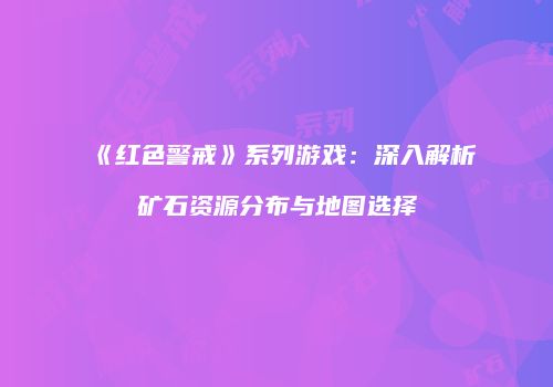 《红色警戒》系列游戏：深入解析矿石资源分布与地图选择