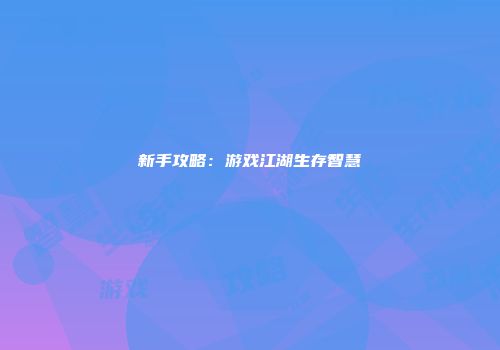 新手攻略：游戏江湖生存智慧