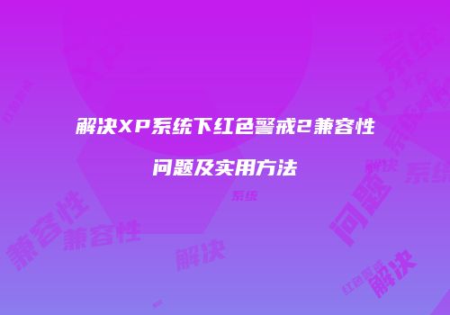 解决XP系统下红色警戒2兼容性问题及实用方法