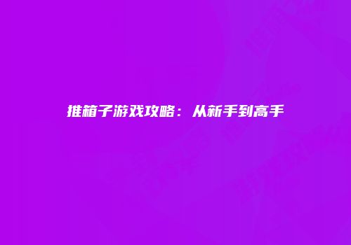 推箱子游戏攻略：从新手到高手